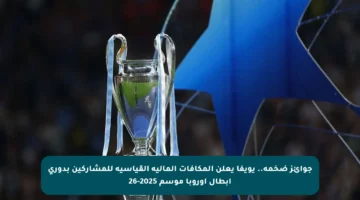 جوائز ضخمة.. يويفا يعلن المكافآت المالية القياسية للمشاركين بدوري أبطال أوروبا موسم 2025-26